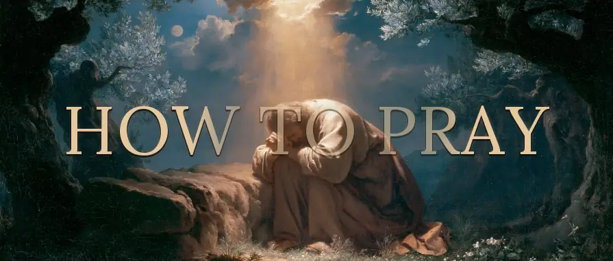 How to Pray — Practical, biblical guidance for prayer
